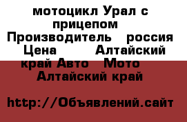 мотоцикл Урал с прицепом › Производитель ­ россия › Цена ­ 17 - Алтайский край Авто » Мото   . Алтайский край